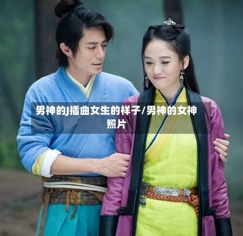 男神的J插曲女生的样子/男神的女神照片