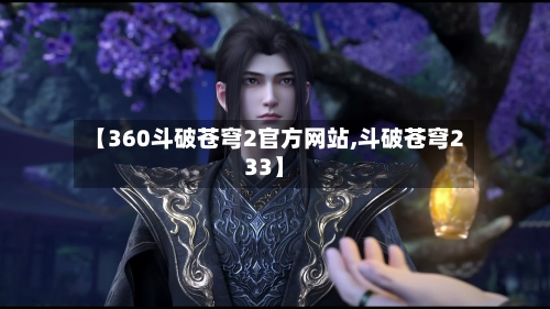 【360斗破苍穹2官方网站,斗破苍穹233】