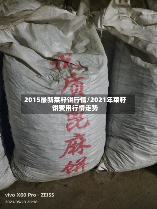 2015最新菜籽饼行情/2021年菜籽饼费用行情走势