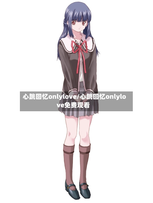心跳回忆onlylove/心跳回忆onlylove免费观看