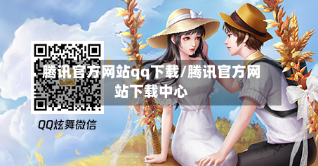 腾讯官方网站qq下载/腾讯官方网站下载中心