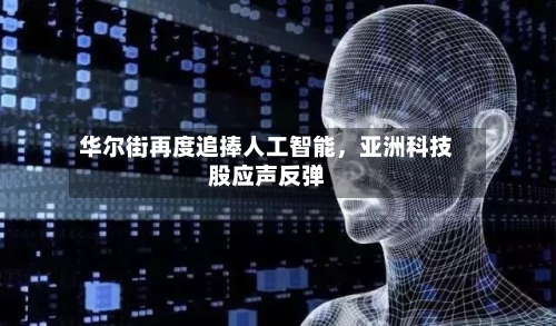 华尔街再度追捧人工智能，亚洲科技股应声反弹