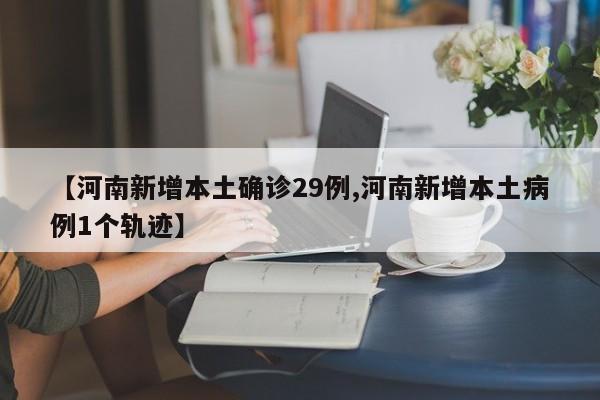 【河南新增本土确诊29例,河南新增本土病例1个轨迹】