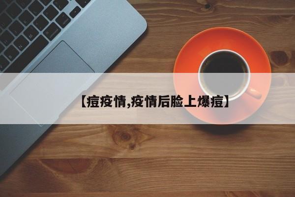 【痘疫情,疫情后脸上爆痘】