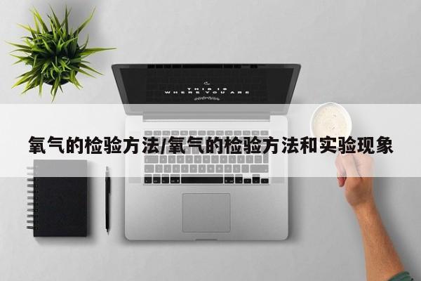 氧气的检验方法/氧气的检验方法和实验现象
