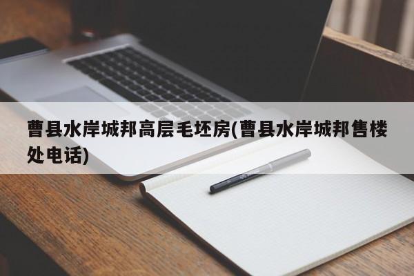 曹县水岸城邦高层毛坯房(曹县水岸城邦售楼处电话)