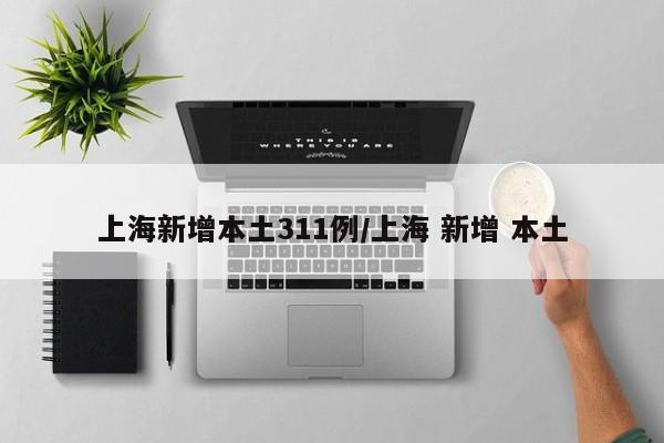 上海新增本土311例/上海 新增 本土