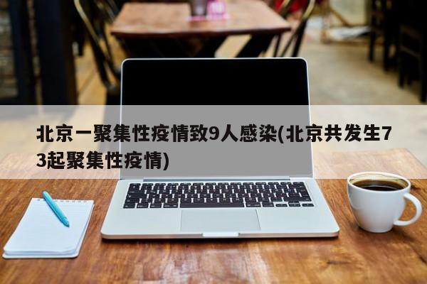 北京一聚集性疫情致9人感染(北京共发生73起聚集性疫情)