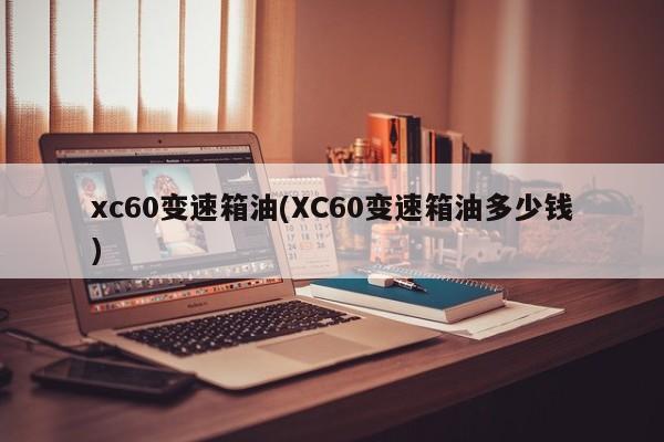 xc60变速箱油(XC60变速箱油多少钱)