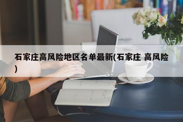 石家庄高风险地区名单最新(石家庄 高风险)